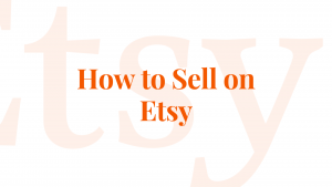 How to Sell on Etsy: Easy Steps for Open Your Etsy Shop in 2023
